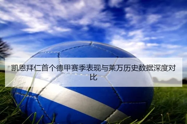 凯恩拜仁首个德甲赛季表现与莱万历史数据深度对比