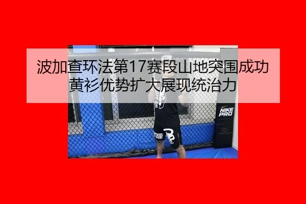 波加查环法第17赛段山地突围成功 黄衫优势扩大展现统治力