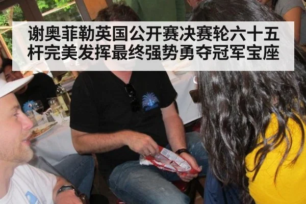 谢奥菲勒英国公开赛决赛轮六十五杆完美发挥最终强势勇夺冠军宝座
